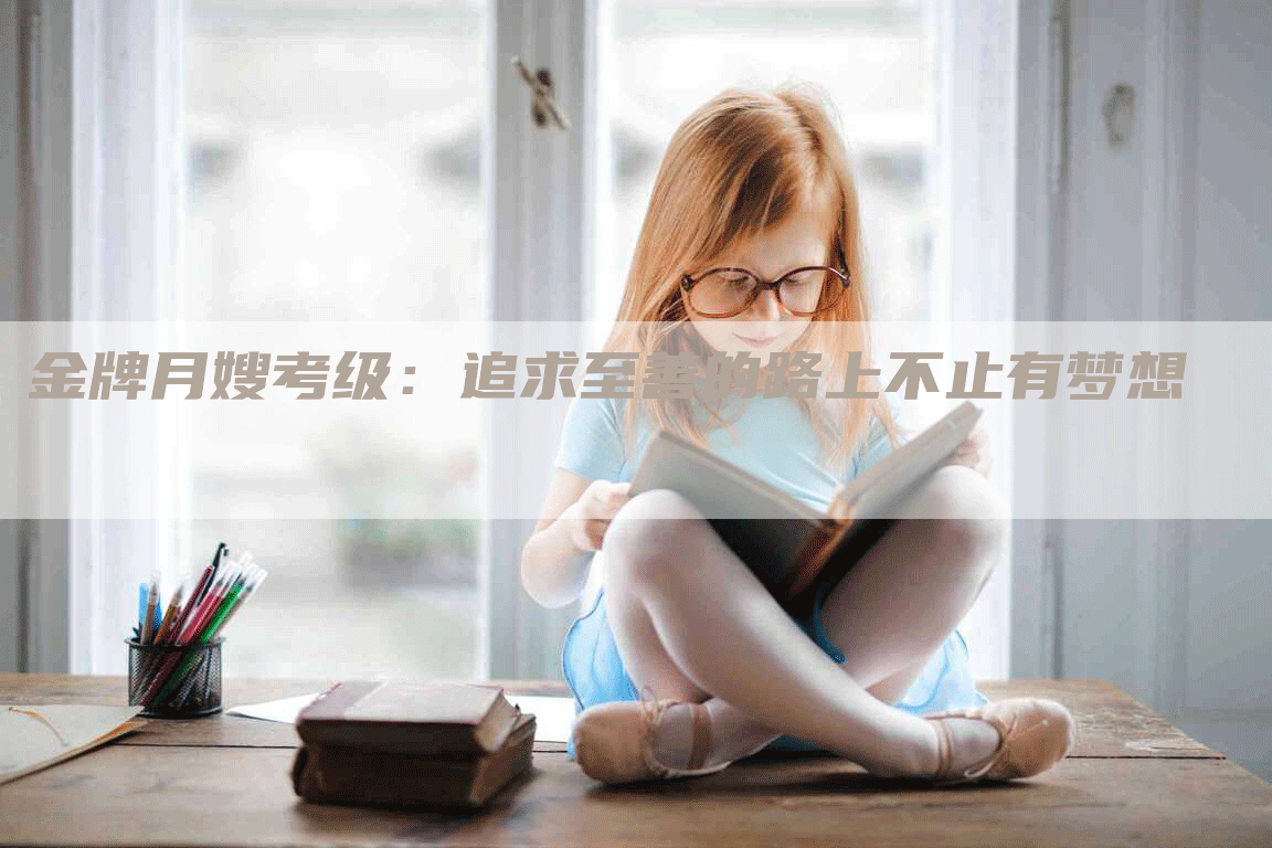 金牌月嫂考级：追求至善的路上不止有梦想