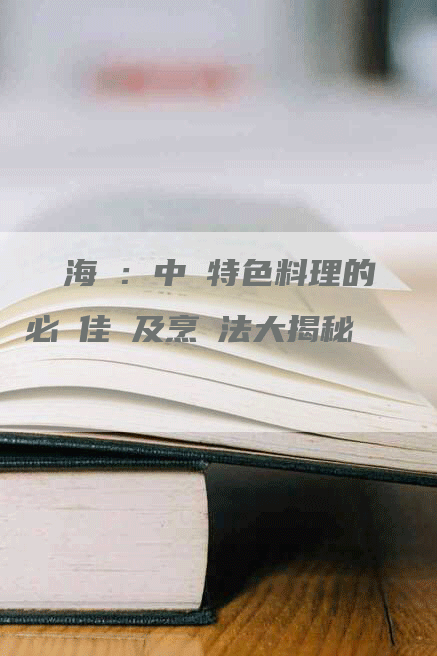 蔥燒海參：中國特色料理的必嚐佳餚及烹調法大揭秘