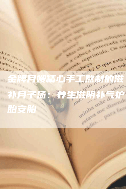 金牌月嫂精心手工熬制的滋补月子汤：养生滋阴补气护胎安胎