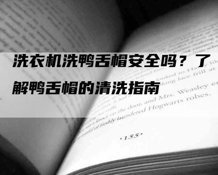 洗衣机洗鸭舌帽安全吗？了解鸭舌帽的清洗指南