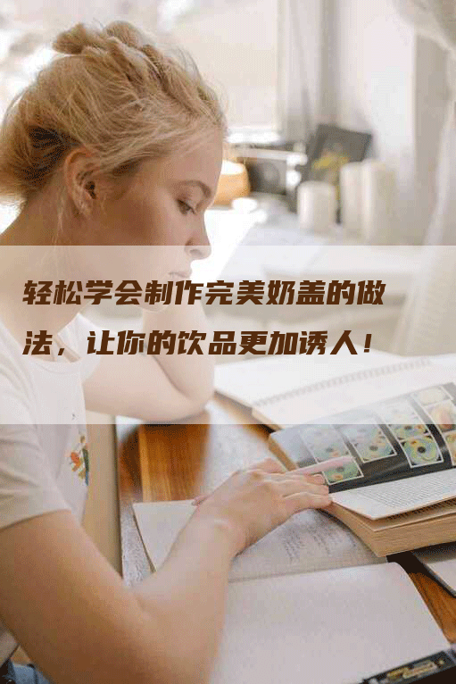 轻松学会制作完美奶盖的做法，让你的饮品更加诱人！