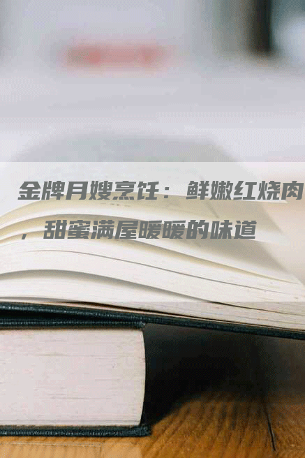 金牌月嫂烹饪：鲜嫩红烧肉，甜蜜满屋暖暖的味道