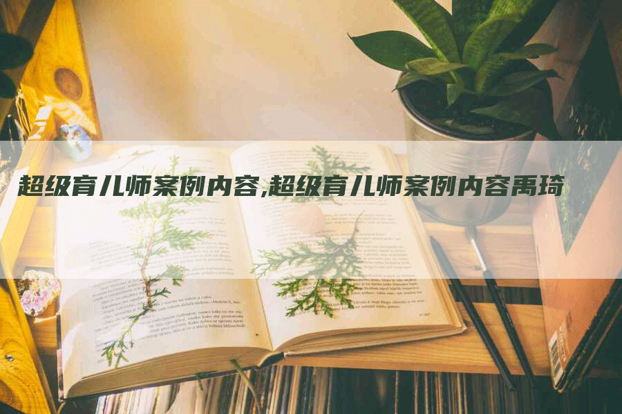 超级育儿师案例内容,超级育儿师案例内容禹琦