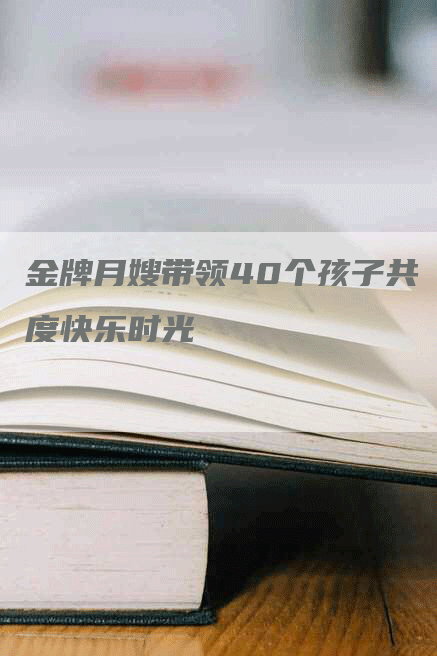 金牌月嫂带领40个孩子共度快乐时光